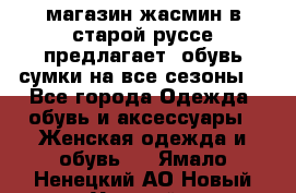 магазин жасмин в старой руссе предлагает  обувь сумки на все сезоны  - Все города Одежда, обувь и аксессуары » Женская одежда и обувь   . Ямало-Ненецкий АО,Новый Уренгой г.